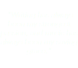 &nbsp;"Writing has always been my strongest passion, and music has always been my saving grace."