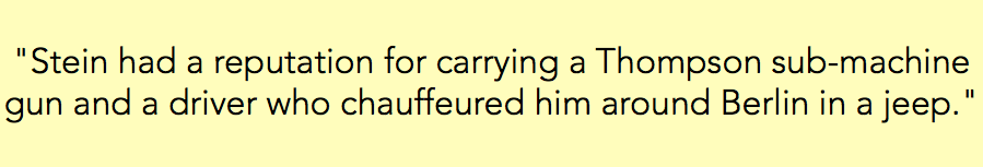 &nbsp;"Stein had a reputation for carrying a Thompson sub-machine gun and a driver who chauffeured him around Berlin in a jeep." 