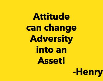 &nbsp;Attitude can change Adversity into an Asset! -Henry 
