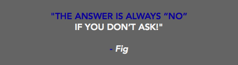 &nbsp;"THE ANSWER IS ALWAYS “NO” IF YOU DON’T ASK!" - Fig 