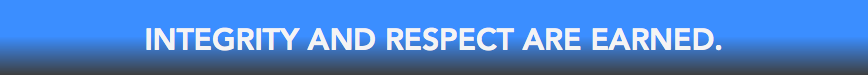 &nbsp;INTEGRITY AND RESPECT ARE EARNED.